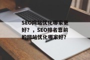 SEO网站优化哪家更好?,SEO排名靠前的网站优化哪家好? SEO网站优化哪家更好?,SEO排名靠前的网站优化哪家好?