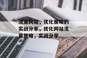 流量网站,优化策略的实战分享,优化网站流量策略,实战分享 流量网站,优化策略的实战分享,优化网站流量策略,实战分享