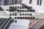 揭秘义乌互联网SEO技巧,让你轻松搭建网站流量,义乌SEO秘籍,快速提升网站流量的方法 揭秘义乌互联网SEO技巧,让你轻松搭建网站流量,义乌SEO秘籍,快速提升网站流量的方法