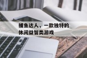 捕鱼达人,一款独特的休闲益智类游戏 捕鱼达人,一款独特的休闲益智类游戏