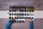 流量族网站的优势与劣势分析,流量是企业运营中的关键因素之一。那么流量族网站有什么优势和劣势呢? 流量族网站的优势与劣势分析,流量是企业运营中的关键因素之一。那么流量族网站有什么优势和劣势呢?