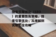 搜索引擎优化(SEO)的重要性及策略,搜索引擎优化,从理解到实施的全攻略 搜索引擎优化(SEO)的重要性及策略,搜索引擎优化,从理解到实施的全攻略