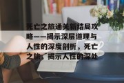 死亡之旅通关新结局攻略——揭示深层道理与人性的深度剖析,死亡之旅,揭示人性的深处 死亡之旅通关新结局攻略——揭示深层道理与人性的深度剖析,死亡之旅,揭示人性的深处