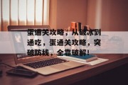 蛋通关攻略,从破冰到通吃,蛋通关攻略,突破防线,全靠破解! 蛋通关攻略,从破冰到通吃,蛋通关攻略,突破防线,全靠破解!
