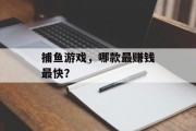捕鱼游戏，哪款最赚钱最快？