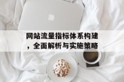 网站流量指标体系构建,全面解析与实施策略 网站流量指标体系构建,全面解析与实施策略