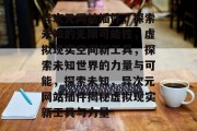 异次元网站插件,探索未知的无限可能性,虚拟现实空间新工具,探索未知世界的力量与可能,探索未知,异次元网站插件揭秘虚拟现实新工具与力量 异次元网站插件,探索未知的无限可能性,虚拟现实空间新工具,探索未知世界的力量与可能,探索未知,异次元网站插件揭秘虚拟现实新工具与力量