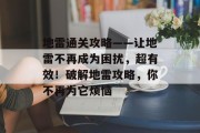 地雷通关攻略——让地雷不再成为困扰，超有效！破解地雷攻略，你不再为它烦恼