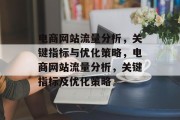 电商网站流量分析,关键指标与优化策略,电商网站流量分析,关键指标及优化策略 电商网站流量分析,关键指标与优化策略,电商网站流量分析,关键指标及优化策略