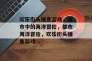 欢乐街头捕鱼游戏，都市中的海洋冒险，都市海洋冒险，欢乐街头捕鱼游戏