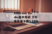Emerson Radio盘中异动 下午盘急速下跌5.18% Emerson Radio盘中异动 下午盘急速下跌5.18%