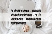 午夜通关攻略,破解游戏难点的金钥匙,午夜通关秘籍,破解游戏难题的金钥匙 午夜通关攻略,破解游戏难点的金钥匙,午夜通关秘籍,破解游戏难题的金钥匙