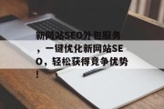 新网站SEO外包服务,一键优化新网站SEO,轻松获得竞争优势! 新网站SEO外包服务,一键优化新网站SEO,轻松获得竞争优势!