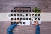 明日之后剧情通关教学攻略指南，明日之后剧情通关教学攻略，必备技巧与策略