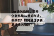 Lor通关攻略,探索创新思维与通关秘诀,新挑战!如何通过创新思维通关难题? Lor通关攻略,探索创新思维与通关秘诀,新挑战!如何通过创新思维通关难题?