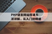 PHP语言网站搭建方法详解,从入门到精通 PHP语言网站搭建方法详解,从入门到精通
