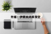外媒:伊朗关闭其领空 外媒:伊朗关闭其领空