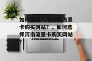 如何选择河南手机流量卡购买网站?,如何选择河南流量卡购买网站? 如何选择河南手机流量卡购买网站?,如何选择河南流量卡购买网站?