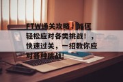 FTW通关攻略,如何轻松应对各类挑战!,快速过关,一招教你应对各种挑战! FTW通关攻略,如何轻松应对各类挑战!,快速过关,一招教你应对各种挑战!