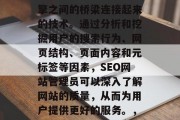 SEO网站诊断学,它是一种将用户与搜索引擎之间的桥梁连接起来的技术。通过分析和挖掘用户的搜索行为、网页结构、页面内容和元标签等因素,SEO网站管理员可以深入了解网站的质量,从而为用户提供更好的服务。,SEO诊断,解析用户行为,提高用户体验 SEO网站诊断学,它是一种将用户与搜索引擎之间的桥梁连接起来的技术。通过分析和挖掘用户的搜索行为、网页结构、页面内容和元标签等因素,SEO网站管理员可以深入了解网站的质量,从而为用户提供更好的服务。,SEO诊断,解析用户行为,提高用户体验