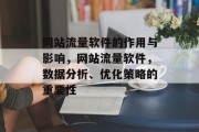 网站流量软件的作用与影响,网站流量软件,数据分析、优化策略的重要性 网站流量软件的作用与影响,网站流量软件,数据分析、优化策略的重要性