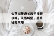 失落城堡通关教学视频攻略,失落城堡,通关秘籍攻略 失落城堡通关教学视频攻略,失落城堡,通关秘籍攻略