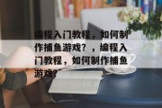 编程入门教程,如何制作捕鱼游戏?,编程入门教程,如何制作捕鱼游戏? 编程入门教程,如何制作捕鱼游戏?,编程入门教程,如何制作捕鱼游戏?
