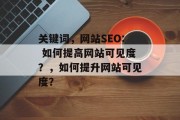 关键词,网站SEO: 如何提高网站可见度?,如何提升网站可见度? 关键词,网站SEO: 如何提高网站可见度?,如何提升网站可见度?