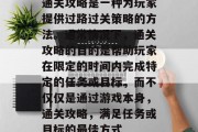 通关攻略是一种为玩家提供过路过关策略的方法。通常情况下,通关攻略的目的是帮助玩家在限定的时间内完成特定的任务或目标,而不仅仅是通过游戏本身,通关攻略,满足任务或目标的最佳方式 通关攻略是一种为玩家提供过路过关策略的方法。通常情况下,通关攻略的目的是帮助玩家在限定的时间内完成特定的任务或目标,而不仅仅是通过游戏本身,通关攻略,满足任务或目标的最佳方式