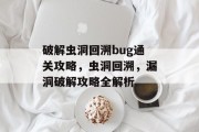 破解虫洞回溯bug通关攻略,虫洞回溯,漏洞破解攻略全解析