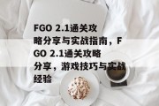 FGO 2.1通关攻略分享与实战指南,FGO 2.1通关攻略分享,游戏技巧与实战经验 FGO 2.1通关攻略分享与实战指南,FGO 2.1通关攻略分享,游戏技巧与实战经验