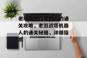 老塔防游戏机器人的通关攻略，老旧战塔机器人的通关秘籍，详细指南