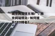 南京网站优化推广,南京网站优化: 如何提升SEO排名? 南京网站优化推广,南京网站优化: 如何提升SEO排名?