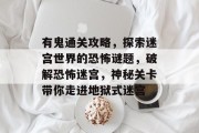 有鬼通关攻略,探索迷宫世界的恐怖谜题,破解恐怖迷宫,神秘关卡带你走进地狱式迷宫 有鬼通关攻略,探索迷宫世界的恐怖谜题,破解恐怖迷宫,神秘关卡带你走进地狱式迷宫