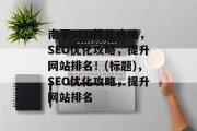 南平SEO优化攻略,SEO优化攻略,提升网站排名!(标题),SEO优化攻略,提升网站排名 南平SEO优化攻略,SEO优化攻略,提升网站排名!(标题),SEO优化攻略,提升网站排名