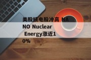 美股核电股冲高 NANO Nuclear Energy涨近10% 美股核电股冲高 NANO Nuclear Energy涨近10%