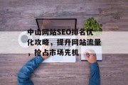 中山网站SEO排名优化攻略,提升网站流量,抢占市场先机 中山网站SEO排名优化攻略,提升网站流量,抢占市场先机