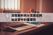 深度解析统计流量在网站运营中的重要性 深度解析统计流量在网站运营中的重要性