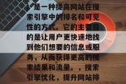 SEO（搜索引擎优化）是一种提高网站在搜索引擎中的排名和可见性的方式。它的主要目的是让用户更快速地找到他们想要的信息或服务，从而获得更高的搜索结果和流量。，搜索引擎优化，提升网站排名与流量的关键
