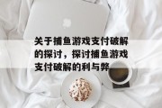 关于捕鱼游戏支付破解的探讨，探讨捕鱼游戏支付破解的利与弊