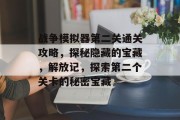 战争模拟器第二关通关攻略，探秘隐藏的宝藏，解放记，探索第二个关卡的秘密宝藏