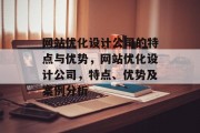 网站优化设计公司的特点与优势，网站优化设计公司，特点、优势及案例分析