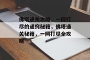 佛塔通关攻略,一网打尽的通窍秘籍,佛塔通关秘籍,一网打尽全攻略 佛塔通关攻略,一网打尽的通窍秘籍,佛塔通关秘籍,一网打尽全攻略