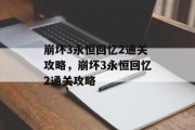 崩坏3永恒回忆2通关攻略,崩坏3永恒回忆2通关攻略 崩坏3永恒回忆2通关攻略,崩坏3永恒回忆2通关攻略