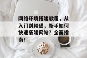 网络环境搭建教程,从入门到精通,新手如何快速搭建网站?全面指南!