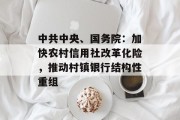 中共中央、国务院:加快农村信用社改革化险,推动村镇银行结构性重组 中共中央、国务院:加快农村信用社改革化险,推动村镇银行结构性重组