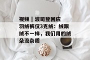 视频 | 波司登回应羽绒裤仅3克绒:绒跟绒不一样,我们用的绒朵没杂质 视频 | 波司登回应羽绒裤仅3克绒:绒跟绒不一样,我们用的绒朵没杂质