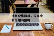 捕鱼全集游戏,深海中的乐趣与策略 捕鱼全集游戏,深海中的乐趣与策略