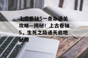 上古卷轴5一条命通关攻略—揭秘!上古卷轴5,生死之路通天启地秘籍 上古卷轴5一条命通关攻略—揭秘!上古卷轴5,生死之路通天启地秘籍