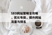 SEO网站策略全攻略,优化布局,提升网站流量与排名 SEO网站策略全攻略,优化布局,提升网站流量与排名